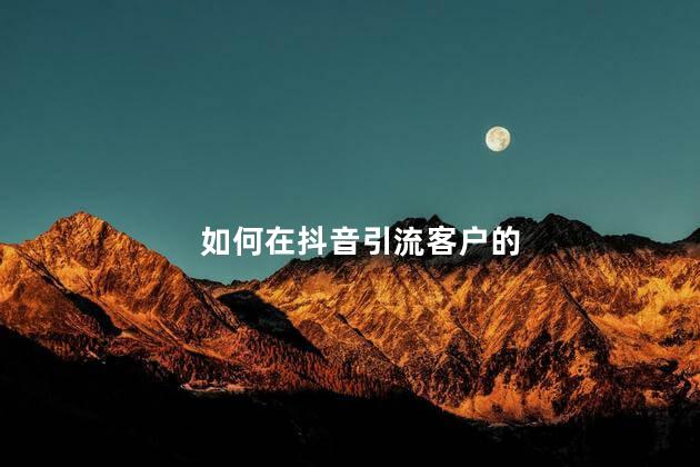 如何在抖音引流客户的