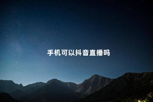 手机可以抖音直播吗