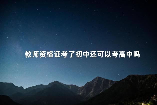 教师资格证考了初中还可以考高中吗