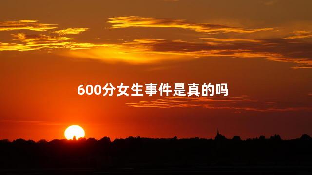 600分女生事件是真的吗