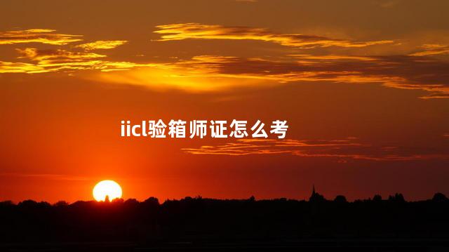 iicl验箱师证怎么考