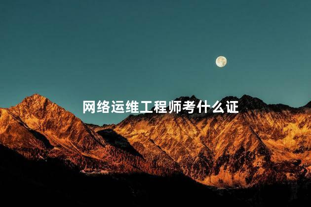 网络运维工程师考什么证