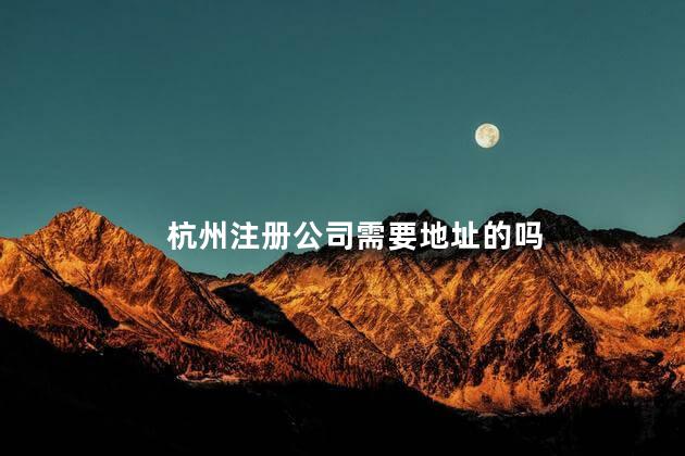 杭州注册公司需要地址的吗