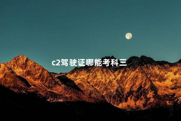 c2驾驶证哪能考科三