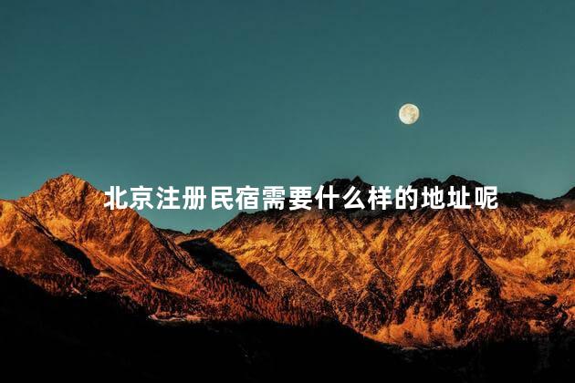 北京注册民宿需要什么样的地址呢