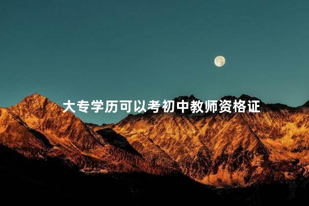 大专学历可以考初中教师资格证