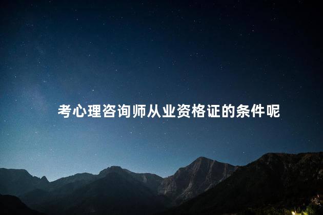 考心理咨询师从业资格证的条件呢