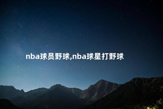 nba球员野球,nba球星打野球