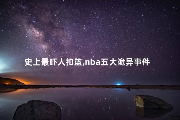 史上最吓人扣篮,nba五大诡异事件