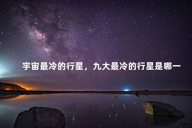 宇宙最冷的行星，九大最冷的行星是哪一颗星