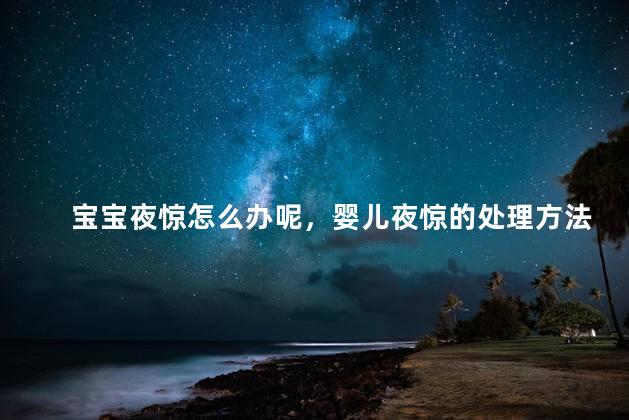 宝宝夜惊怎么办呢，婴儿夜惊的处理方法