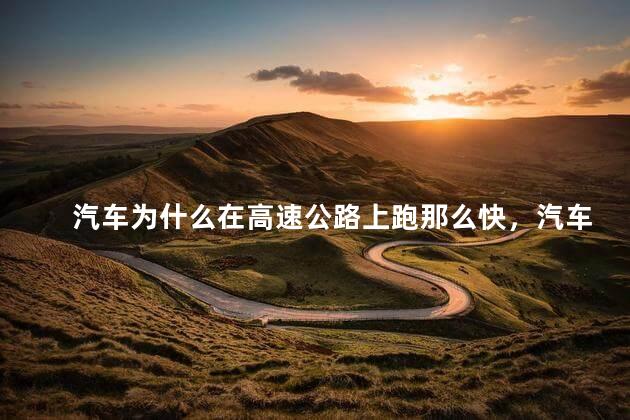 汽车为什么在高速公路上跑那么快，汽车在高速公路上跑那么快的原因是什么