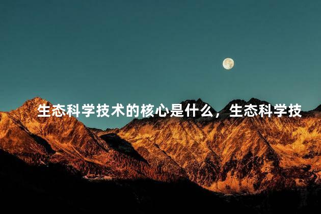 生态科学技术的核心是什么，生态科学技术的核心内容