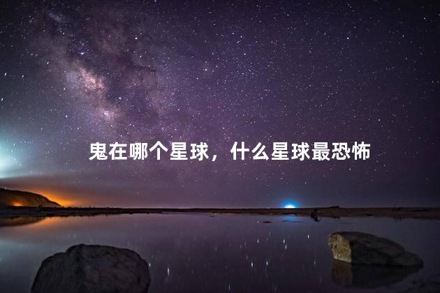 鬼在哪个星球，什么星球最恐怖